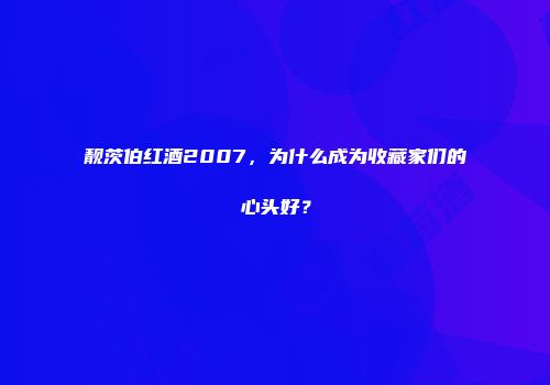 靓茨伯红酒2007，为什么成为收藏家们的心头好？
