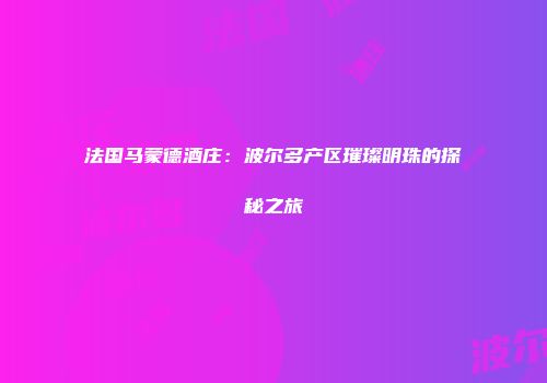 法国马蒙德酒庄：波尔多产区璀璨明珠的探秘之旅