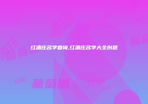红酒庄名字查询,红酒庄名字大全创意