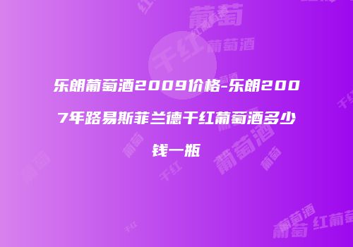 乐朗葡萄酒2009价格-乐朗2007年路易斯菲兰德干红葡萄酒多少钱一瓶