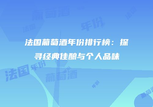 法国葡萄酒年份排行榜：探寻经典佳酿与个人品味