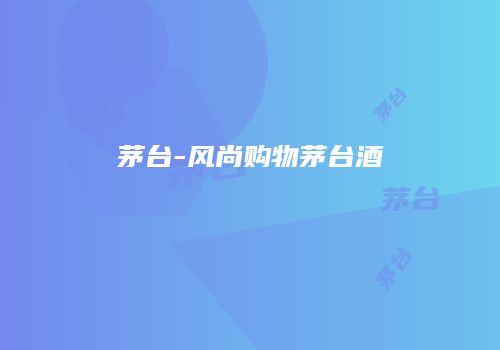 茅台-风尚购物茅台酒