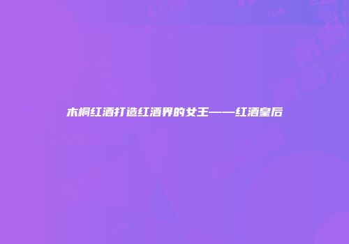 木桐红酒打造红酒界的女王——红酒皇后