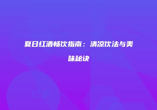 夏日红酒畅饮指南：清凉饮法与美味秘诀