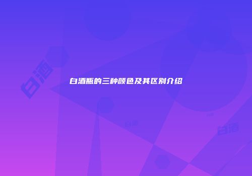 白酒瓶的三种颜色及其区别介绍