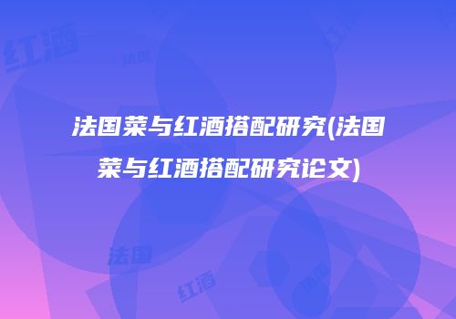 法国菜与红酒搭配研究(法国菜与红酒搭配研究论文)