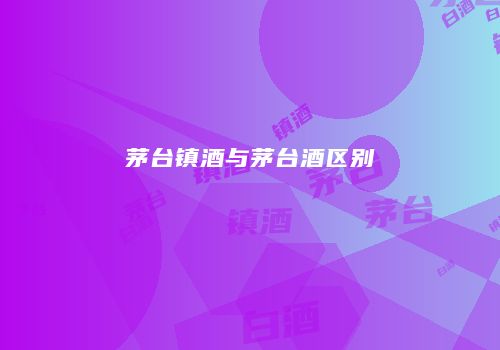 茅台镇酒与茅台酒区别