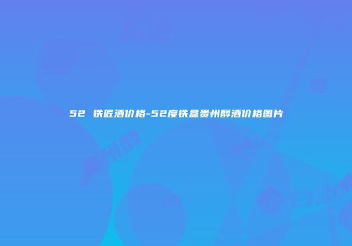 52 铁匠酒价格-52度铁盒贵州醇酒价格图片