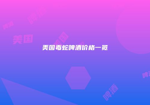 美国毒蛇啤酒价格一览