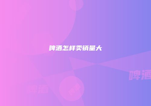 啤酒怎样卖销量大