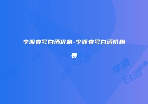 李渡壹号白酒价格-李渡壹号白酒价格表