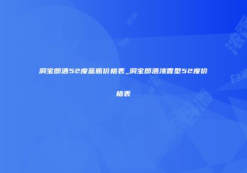 洞宝郎酒52度蓝瓶价格表_洞宝郎酒浓香型52度价格表