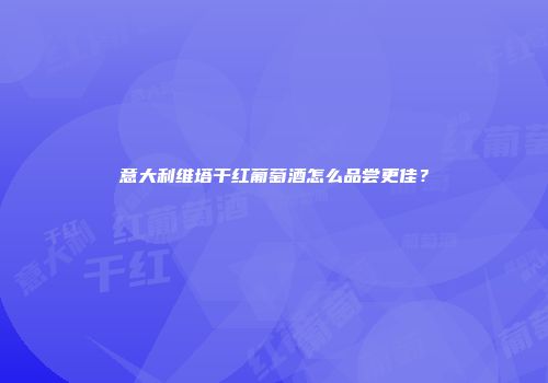 意大利维塔干红葡萄酒怎么品尝更佳？
