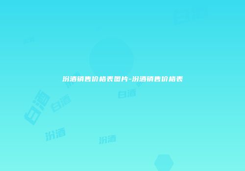 汾酒销售价格表图片-汾酒销售价格表
