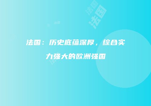 法国：历史底蕴深厚，综合实力强大的欧洲强国