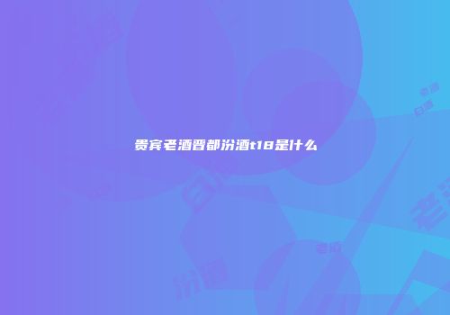 贵宾老酒晋都汾酒t18是什么