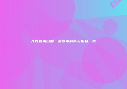 齐民要术白酒：多版本解析与价格一览