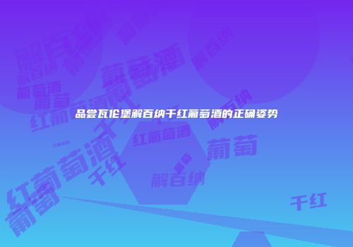 品尝瓦伦堡解百纳干红葡萄酒的正确姿势