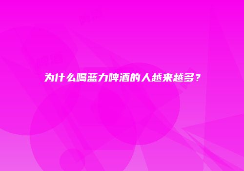 为什么喝蓝力啤酒的人越来越多？