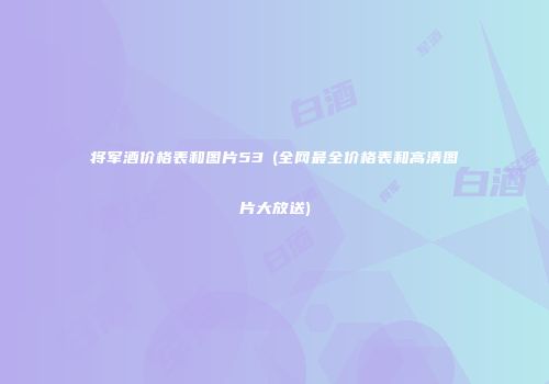 将军酒价格表和图片53℃(全网最全价格表和高清图片大放送)