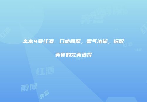 奔富9号红酒：口感醇厚，香气浓郁，搭配美食的完美选择