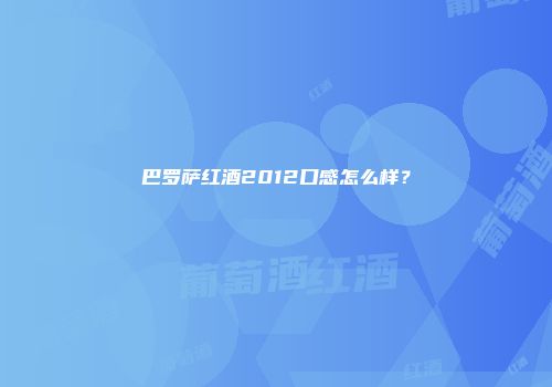 巴罗萨红酒2012口感怎么样？