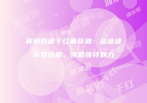 宾利珍藏干红葡萄酒：品味波尔多佳酿，领略独特魅力
