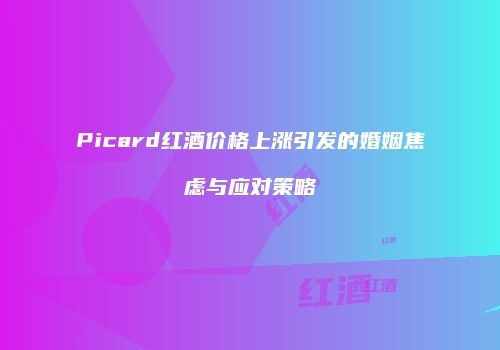 Picard红酒价格上涨引发的婚姻焦虑与应对策略