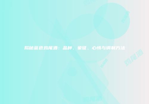 揭秘蓝色鸡尾酒：品种、象征、心情与调制方法