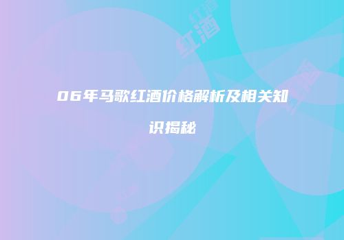 06年马歌红酒价格解析及相关知识揭秘