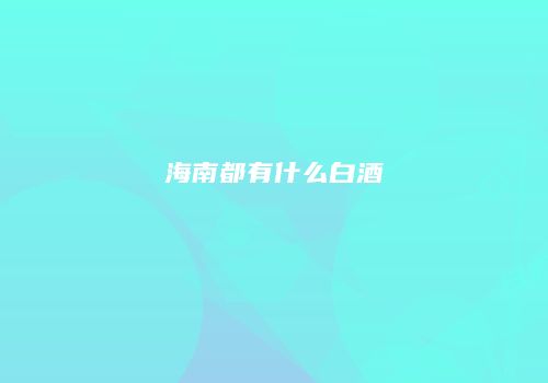 海南都有什么白酒