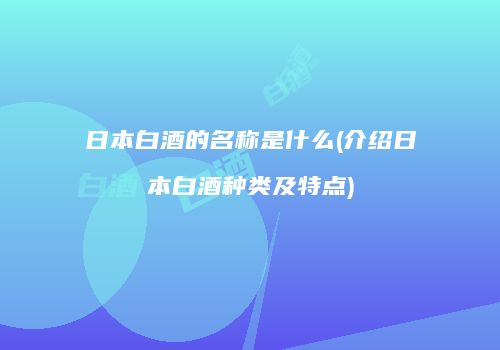 日本白酒的名称是什么(介绍日本白酒种类及特点)
