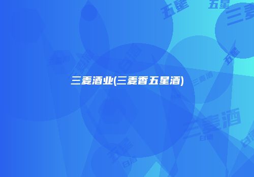 三麦酒业(三麦香五星酒)
