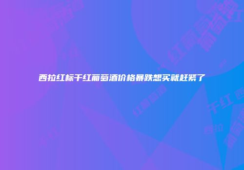 西拉红标干红葡萄酒价格暴跌想买就赶紧了