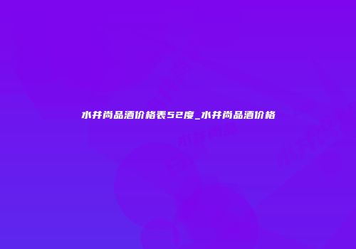 水井尚品酒价格表52度_水井尚品酒价格