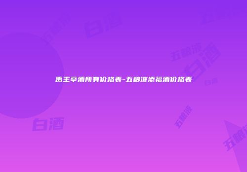 禹王亭酒所有价格表-五粮液添福酒价格表