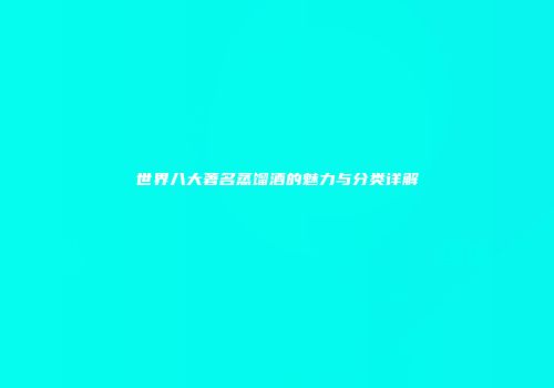 世界八大著名蒸馏酒的魅力与分类详解