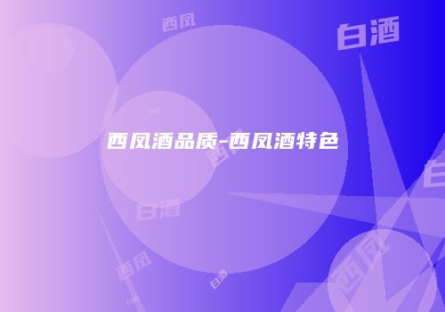 西凤酒品质-西凤酒特色
