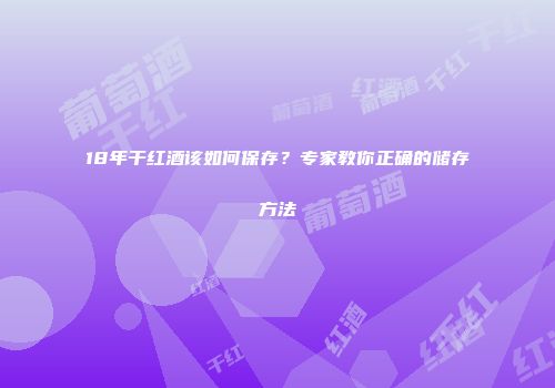 18年干红酒该如何保存？专家教你正确的储存方法