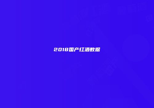 2018国产红酒数据