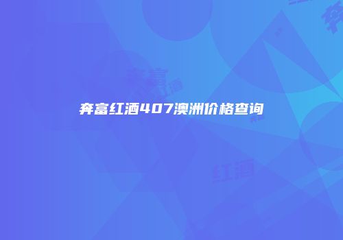 奔富红酒407澳洲价格查询