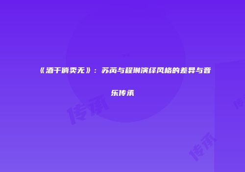 《酒干倘卖无》：苏芮与程琳演绎风格的差异与音乐传承