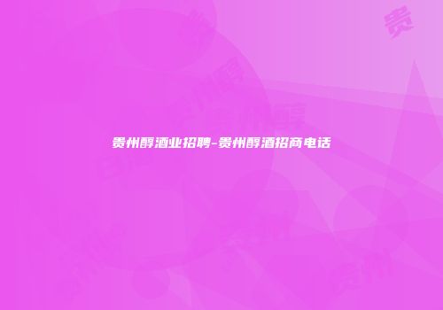 贵州醇酒业招聘-贵州醇酒招商电话