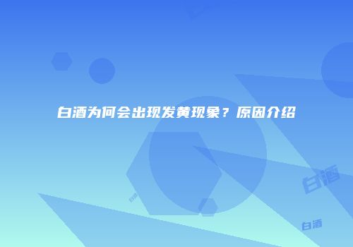 白酒为何会出现发黄现象？原因介绍