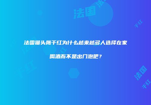 法国猫头鹰干红为什么越来越多人选择在家喝酒而不是出门泡吧？