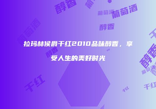 拉玛赫侯爵干红2010品味醇香，享受人生的美好时光