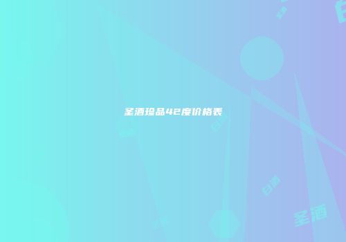 圣酒珍品42度价格表