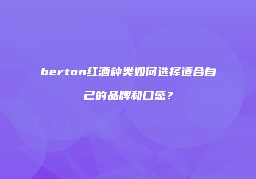 berton红酒种类如何选择适合自己的品牌和口感？