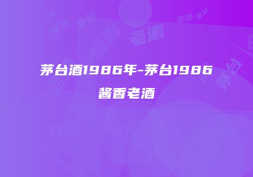 茅台酒1986年-茅台1986酱香老酒