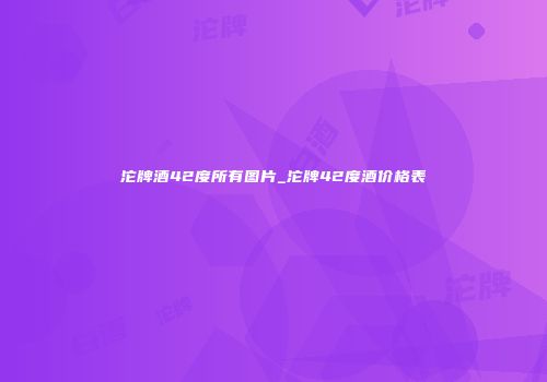 沱牌酒42度所有图片_沱牌42度酒价格表
